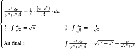 \begin{cases}
 \\ \frac{r^{3}\cdot dr}{\left(r^{2}+z^{2}\right)^{\frac{3}{2}}}=\frac{1}{2}\cdot\frac{\left(u-z^{2}\right)}{u^{\frac{3}{2}}}\cdot du\\
 \\ \frac{1}{2}\cdot\int\frac{du}{\sqrt{u}}=\sqrt{u} & \frac{1}{2}\cdot\int\frac{du}{u^{\frac{3}{2}}}=-\frac{1}{\sqrt{u}}\\
 \\ \text{Au final :} & \int\frac{r^{3}\cdot dr}{\left(r^{2}+z^{2}\right)^{\frac{3}{2}}}=\sqrt{r^{2}+z^{2}}+\frac{z^{2}}{\sqrt{r^{2}+z^{2}}}
 \\ \end{cases}